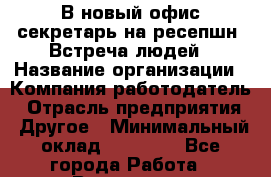 В новый офис секретарь на ресепшн. Встреча людей › Название организации ­ Компания-работодатель › Отрасль предприятия ­ Другое › Минимальный оклад ­ 24 000 - Все города Работа » Вакансии   . Калининградская обл.,Светловский городской округ 